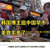 韩国博主：逛中国早市，好吃的太多了，韩国网友：中国人让人感动