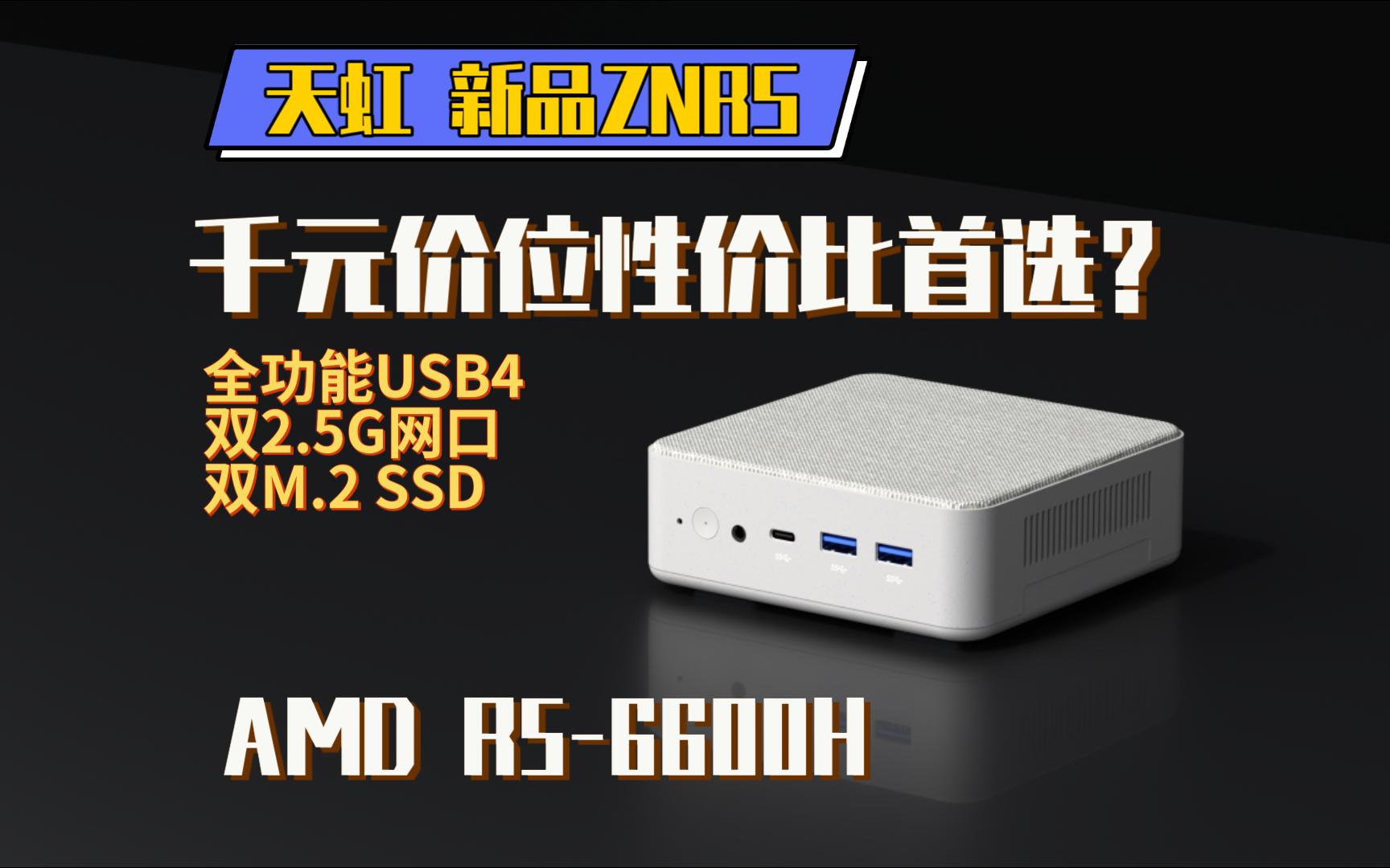 [新品]天虹ZNRS-6600H，千元价位高性能迷你主机，接口丰富双2.5G网口，双M.2 SSD，USB4接口，限时活动，兼容NAS和软路由的多功能主机