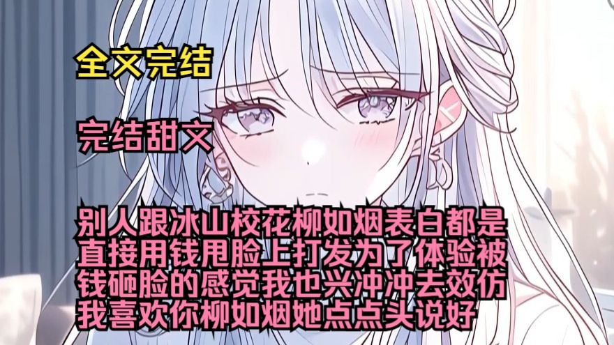 （完结甜文）（全文完结）别人跟冰山校花柳如烟表白都是直接用钱甩脸上打发，为了体验被钱砸脸的感觉我也兴冲冲去效仿，我喜欢你柳如烟，她点点头说好