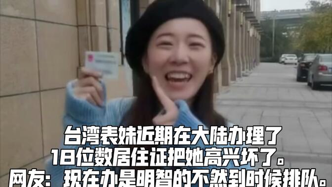 台湾表妹近期在大陆办理了等同于身份证的18位数居住证。把她高兴坏了。网友们表示：现在办是明智的，不然到时候排队。