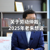 关于劳动仲裁，2025年老朱想说