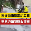 又是未成年？男子拖走小女孩疑似猥亵，女孩惊吓哭喊后逃离