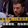 泽连斯基当着100多国代表的面，竟跟中国撕破脸，现场却没人帮他