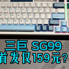 首发价仅159？还有着五层填充+三模热插拔？极致性价比——三巨SG99机械键盘