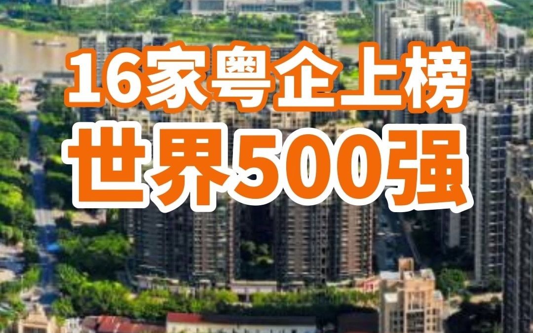 16家粤企上榜2021年《财富》世界500强，佛山碧桂园、美的上榜！