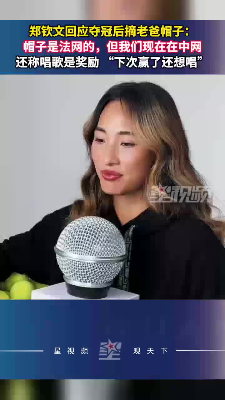郑钦文回应夺冠后摘老爸帽子：帽子是法网的，唱歌是奖励