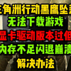 三角洲黑鹰坠落下载错误/显卡驱动版本过低/显卡内存不足/掉帧黑屏/卡加载闪退崩溃解决办法 三角洲行动战役模式_网络游戏热门视频