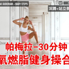 帕梅拉-30分钟有氧燃脂健身操合集-高效暴汗燃脂瘦全身（热身+腹部训练+拳击操+瘦大腿+拉伸