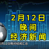 2月12日晚间经济新闻汇总