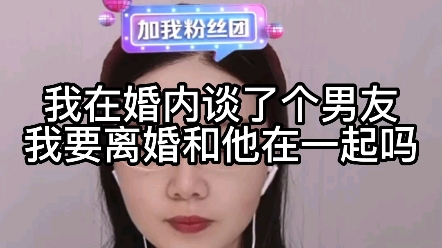 我在婚内谈了男友，我要离婚和他在一起吗？