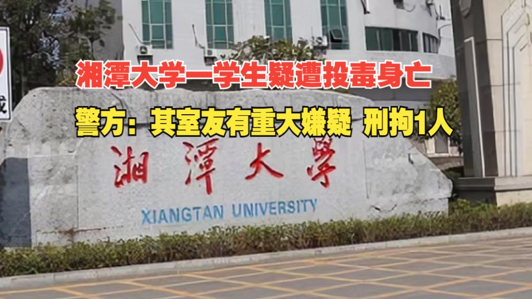 湘潭大学一学生疑遭投毒身亡， 警方：其室友有重大嫌疑，刑拘1人