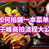 如何拍摄一本菜单？邱子峰商拍流程大公开