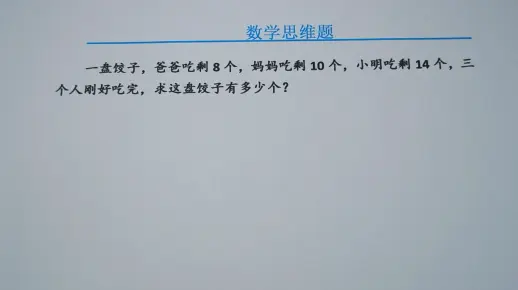 一盘饺子，爸爸吃剩8个，妈妈吃剩10个，小明吃14个，求饺子个数