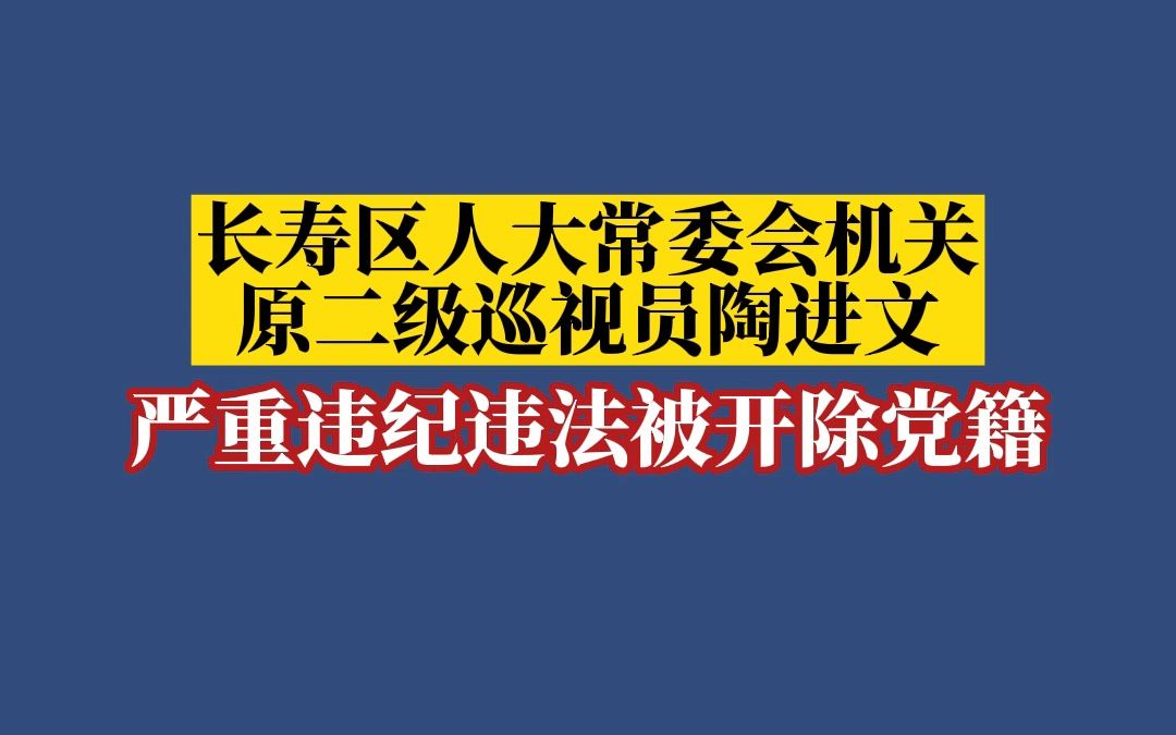 长寿区人大常委会机关原二级巡视员陶进文严重违纪违法被开除党籍哔哩哔哩bilibili