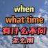 when和what time有什么不同 怎么用
