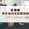 新手如何学剪辑视频？介绍三个实用视频剪辑工具