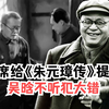 毛主席看《朱元璋传》初稿，给作者吴晗一条建议，吴晗不听犯大错