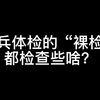 当兵体检的“裸检”，都会检查些啥？大型社死现场