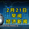 2月21日早间经济新闻汇总