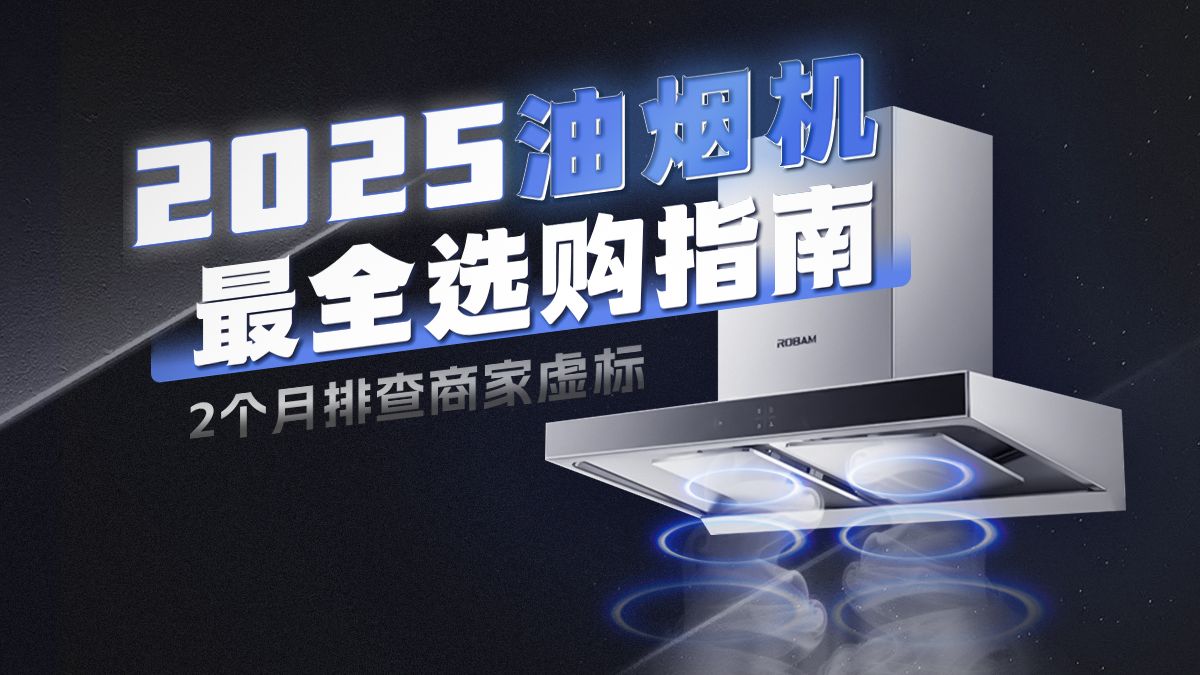 【建议收藏】耗时2个月排查油烟机虚标，可能是全网最全的油烟机选购指南，2025年72款主流型号大横评！老板/方太/华帝/美的/德普哪家强？