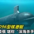 中国096型核潜艇，全方位看齐美俄，堪称“深海杀手锏”