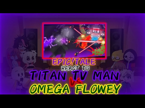 EPIC!TALE反应TITAN TV MAN VS OMEGA FLOWEY (REQUEST?)