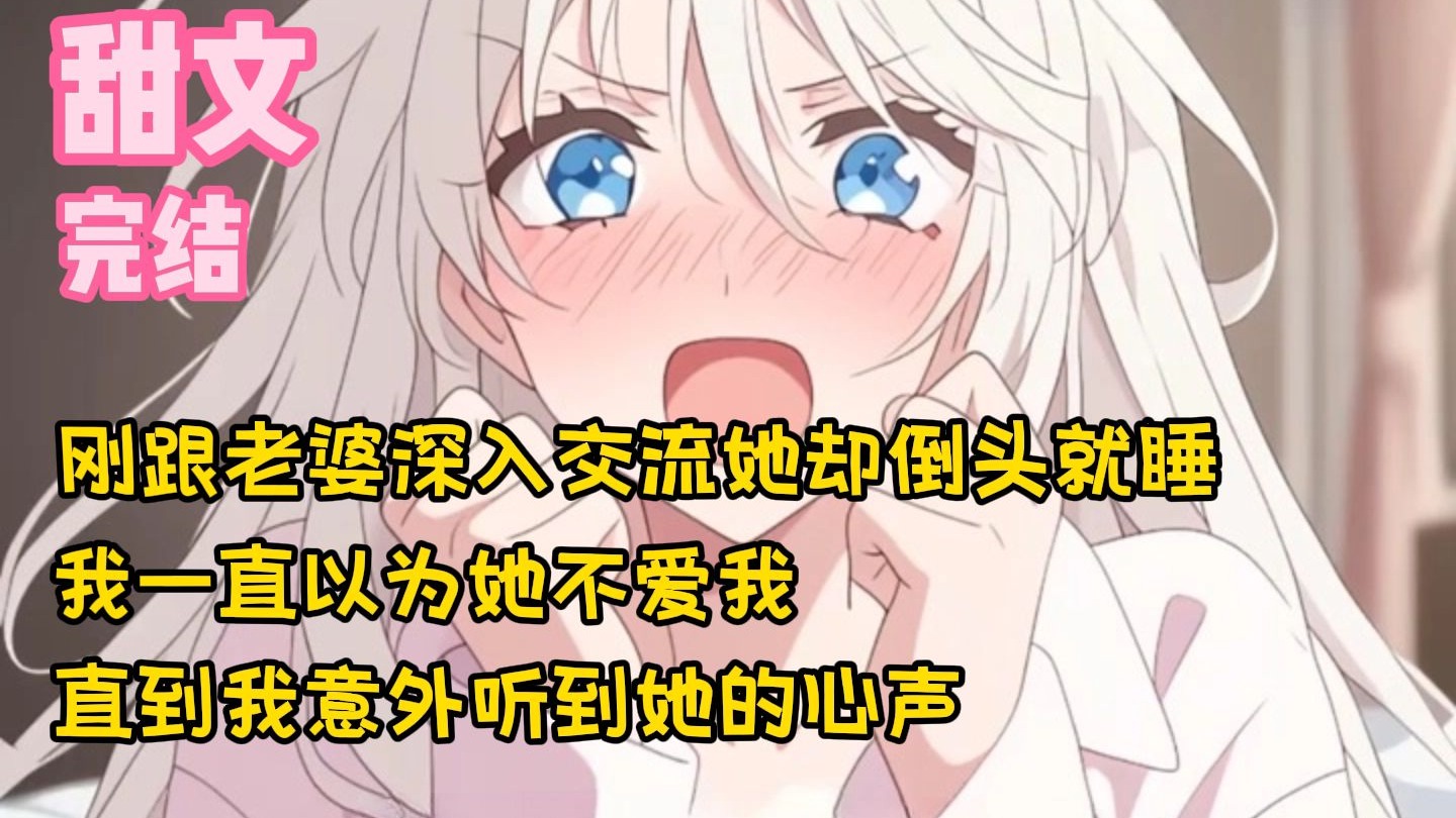 【完结甜文】刚跟老婆深入交流她却倒头就睡，我一直以为她不爱我，直到我意外听到她的心声~一口气看完