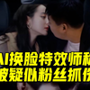 用AI换脸和迪丽热巴“亲吻”，特效师称被疑似明星粉丝抓伤报复，律师：视频合成或已涉嫌侵权