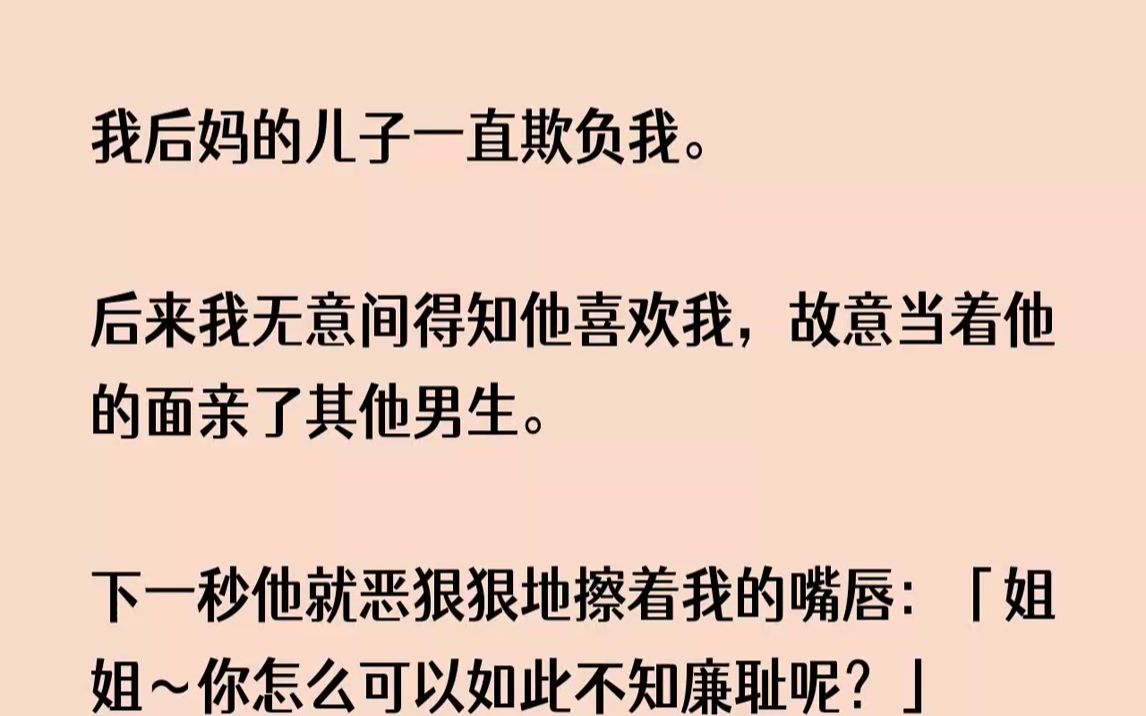 【完结文】我后妈的儿子一直欺负我。后来我无意间得知他喜欢我，故意当着他的面亲了其...