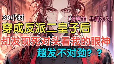 【30小时双<em class="keyword">男主</em>完结文】<em class="keyword">穿成反派</em>二皇子后，却发现死对头看我的眼神，越发不对劲？