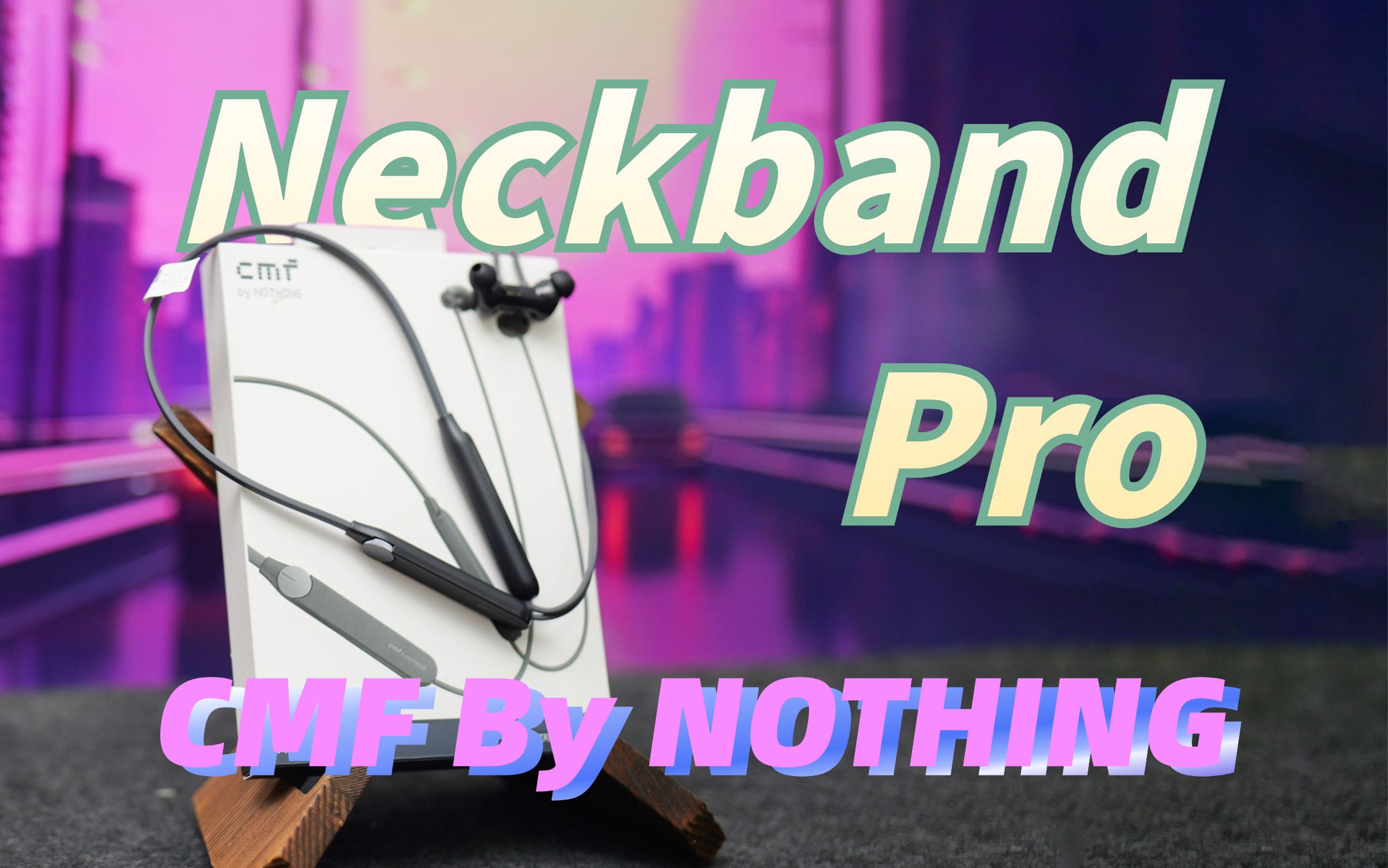 2024年，你还会选择颈挂式耳机吗？CMF By NOTHING Neckband Pro