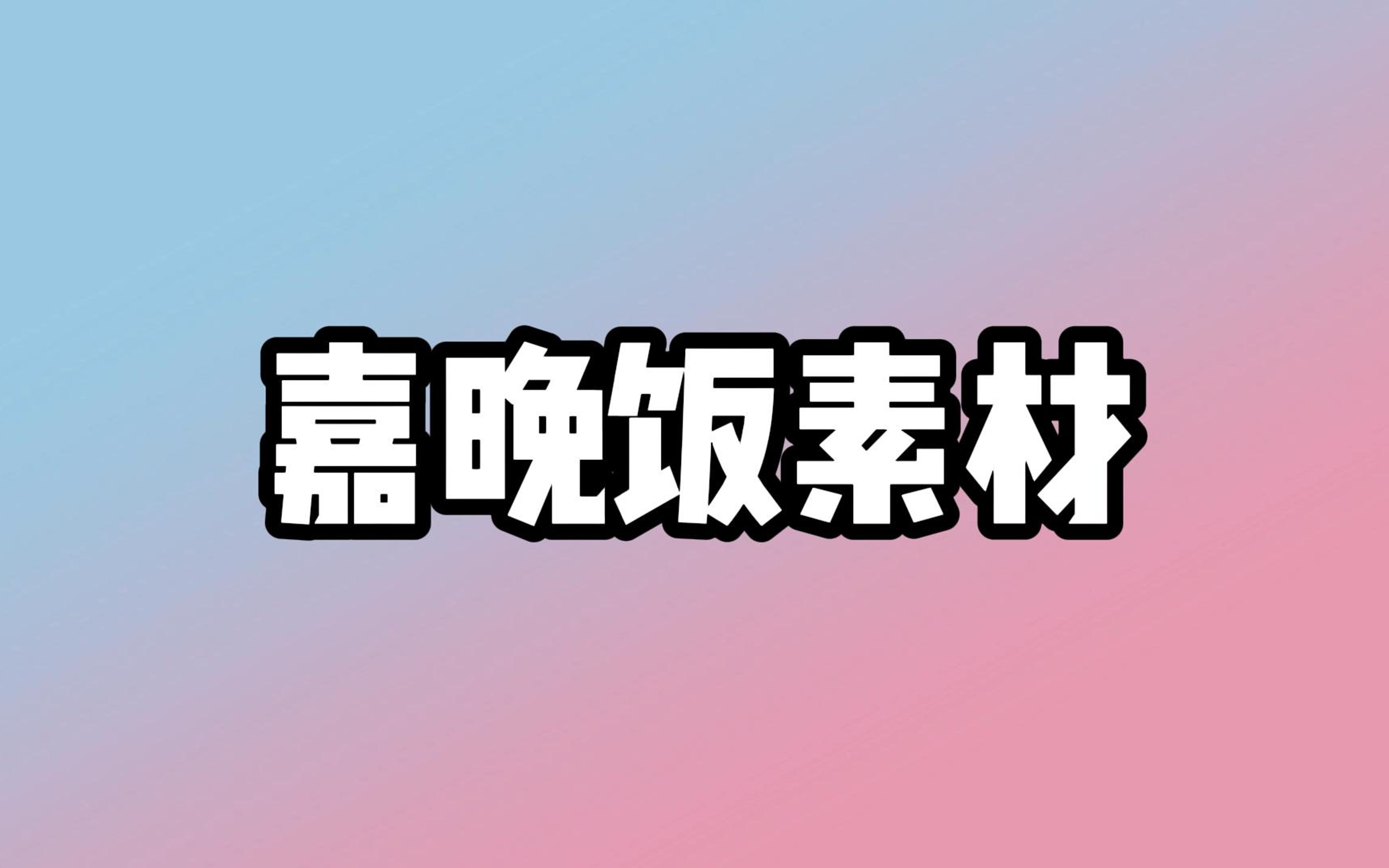 【嘉晚饭】自存素材（2024.02-2024.04.19）