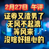 2月27日  午评  证券又渣男了，无风不起浪，等风来！没啥好担心的