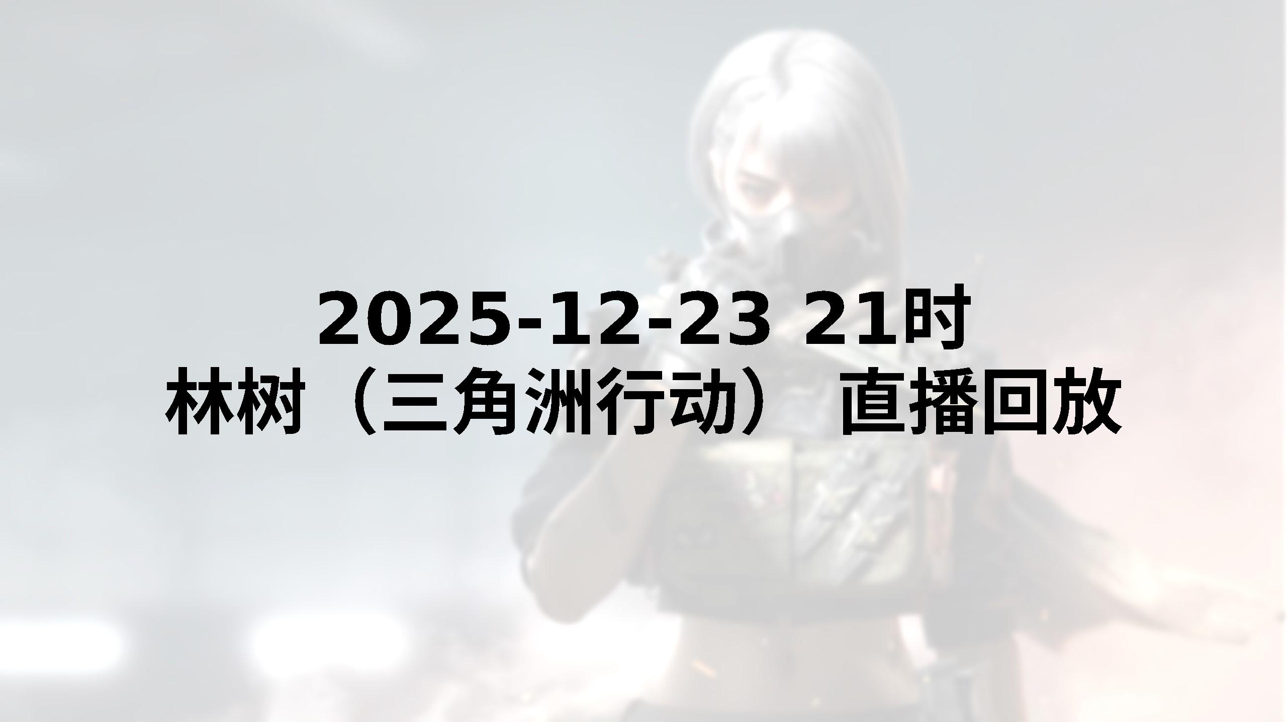 【林树（三角洲行动）直播回放】 2025-12-23 晚上21点