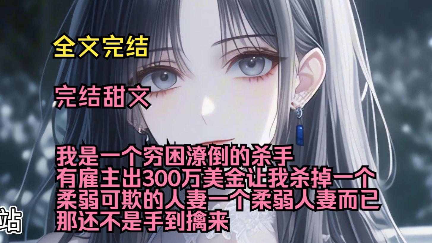 （完结甜文）（全文完结）我是一个穷困潦倒的杀手，有雇主出300万美金让我杀掉一个柔弱可欺的人妻，一个柔弱人妻而已，那还不是手到擒来