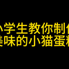 小学生教你制作美味的小猫蛋糕，快点过来学习一下吧