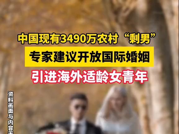 中国现有3490万农村“剩男”，专家建议开放国际婚姻，引进海外适龄女青年。