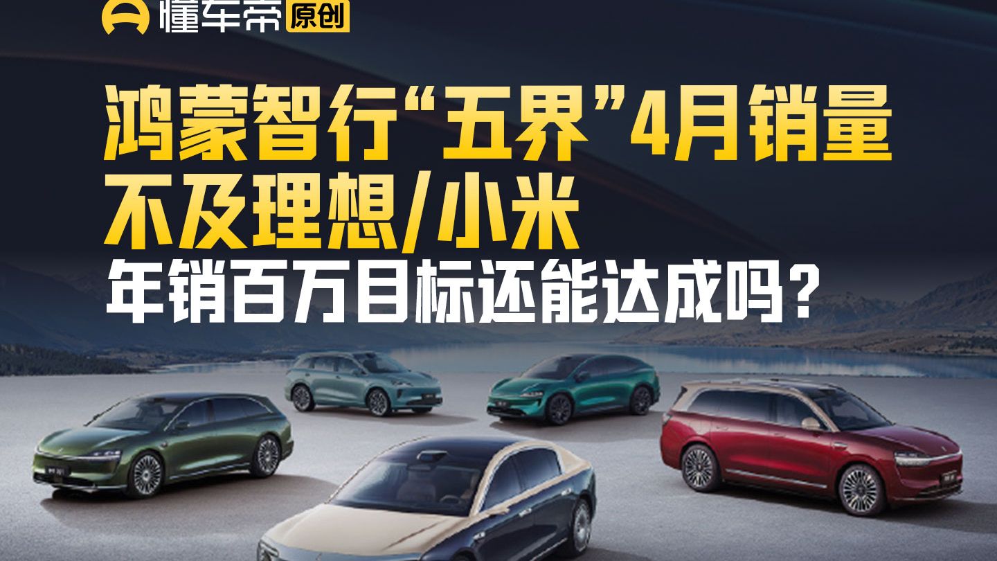 鸿蒙智行“五界”4月销量不及理想/小米，年销百万目标还能达成吗？