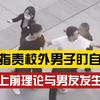 大学情侣与校外人发生冲突，“你的年龄跟我爸一样还看我”，校方：正在处理