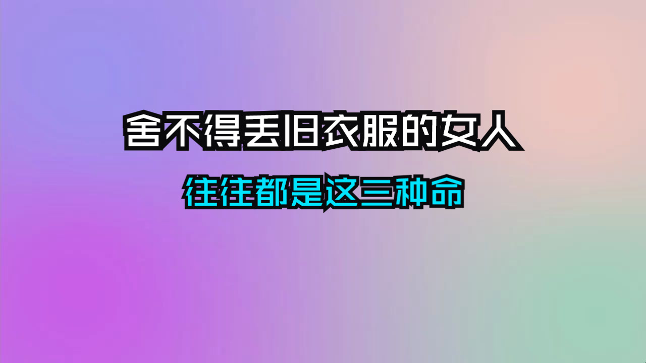 旧衣服舍不得丢的女人，往往都是这三种命！准得惊人！