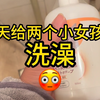 第一次给两个小女儿洗澡