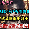 《都市爽文》《有声小说 无画面》古老家族小少爷弃家产投身娱乐圈，七年心血被流量资本截胡，怒怼黑暗遭封杀，神秘电话唤来救兵，助其逆袭成娱乐圈顶流