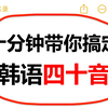 【韩语四十音】！十分钟带你搞定韩语四十音发音！来得及，可速成！建议收藏