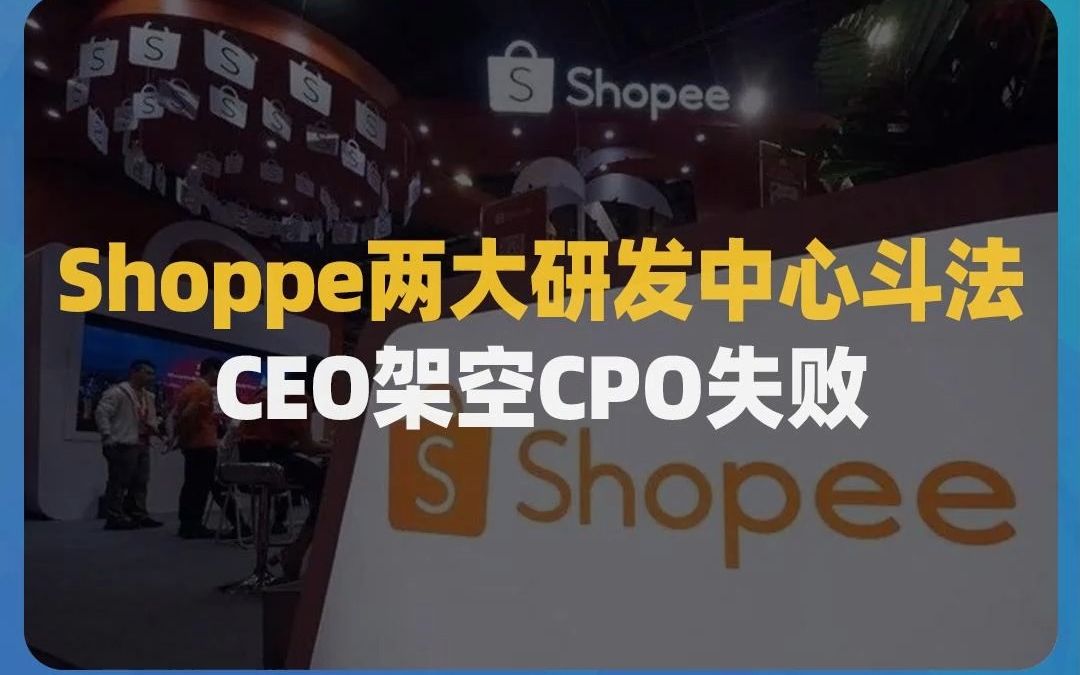 Shopee两大研发中心斗法,CEO架空CPO失败哔哩哔哩bilibili