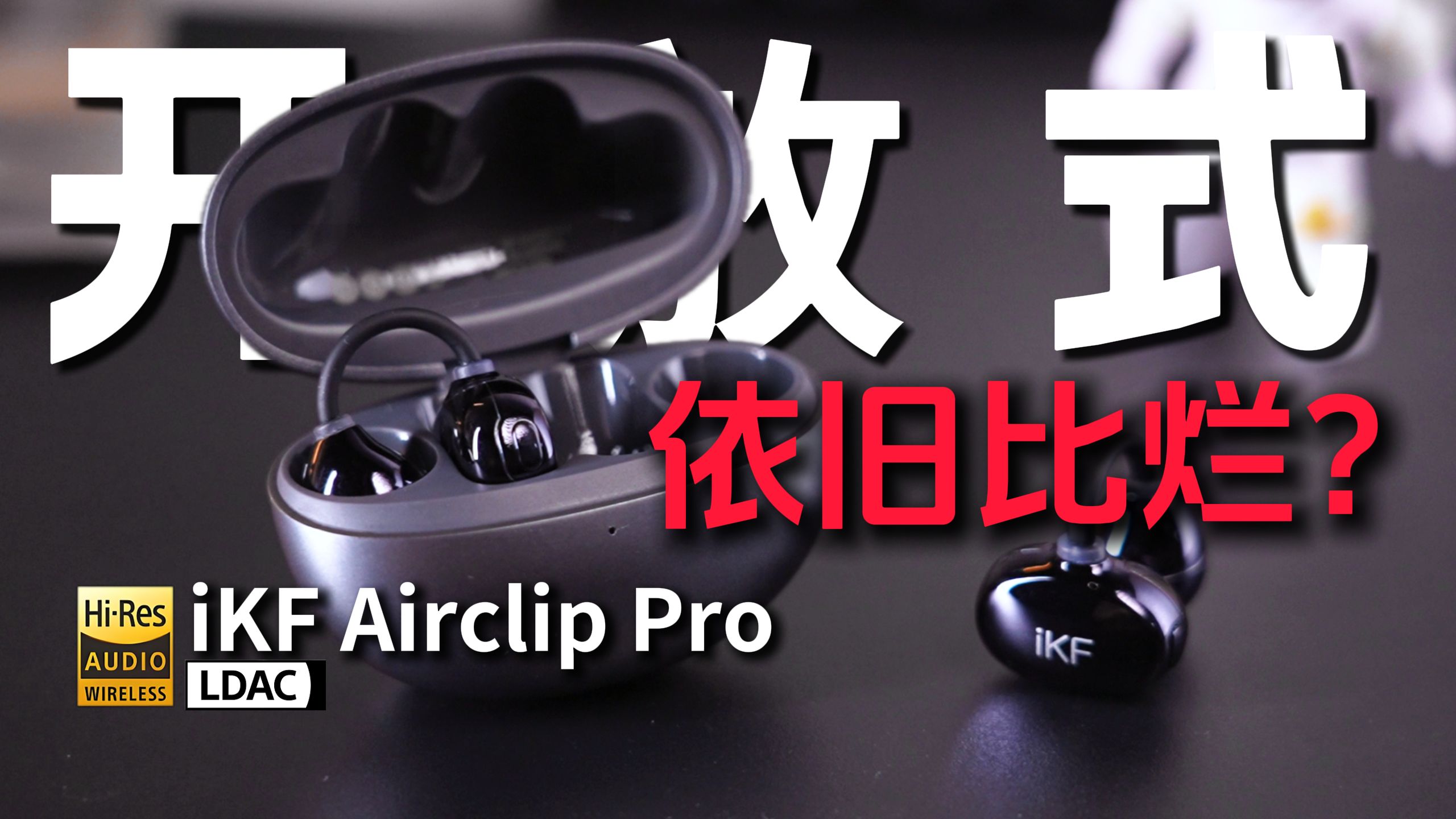 【实话实说】开放式耳机还有未来吗？依旧比烂？iKF Airclip Pro 实测！