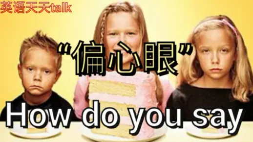老外“偏心眼”英文怎么说how do you say
