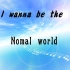 I wanna be the Nomal World