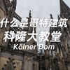 什么是哥特建筑？飞扶壁？彩色玻璃？德国科隆大教堂Kölner Dom 看看哥特建筑有什么特点