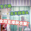 女主播直播结束忘关摄像头，她竟毫无察觉的脱起了衣服！电脑面前的观众瞬间激动起来了