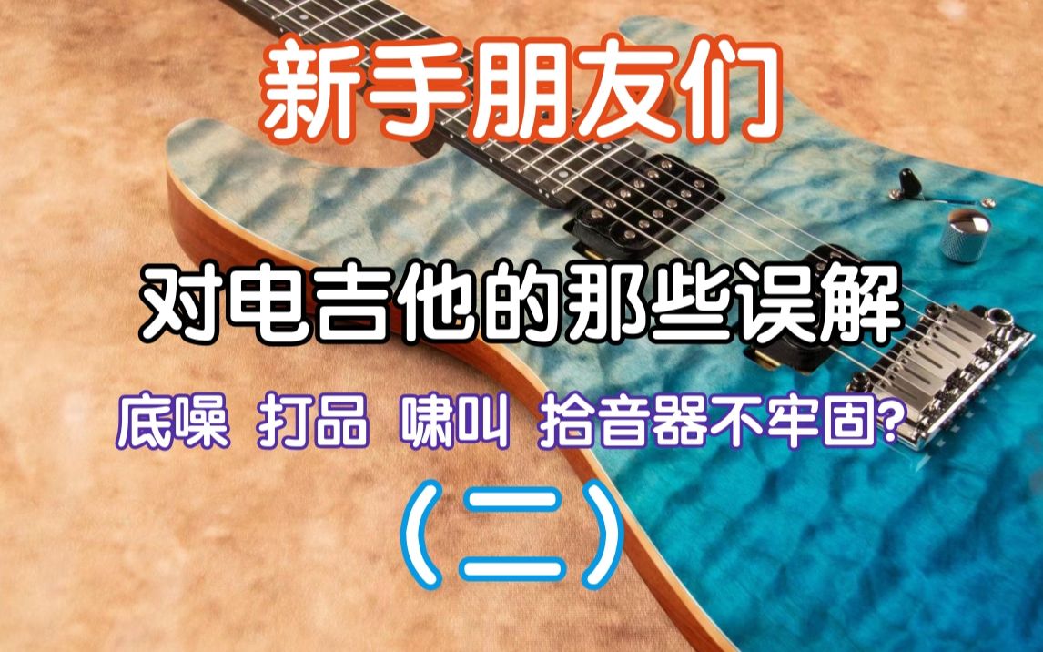 底噪 打品 啸叫 拾音器会晃？新手朋友们对电吉他的那些误解（二）我在农村卖吉他